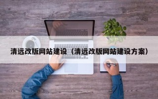 贵州清远改版网站建设（清远改版网站建设方案）