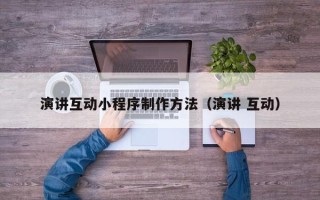 贵州演讲互动小程序制作方法（演讲 互动）