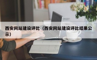 贵州西安网站建设评比（西安网站建设评比结果公示）